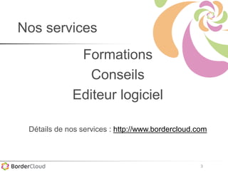3
Nos services
Formations
Conseils
Editeur logiciel
Détails de nos services : http://www.bordercloud.com
 