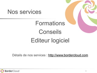 3
Nos services
Formations
Conseils
Editeur logiciel
Détails de nos services : http://www.bordercloud.com
 