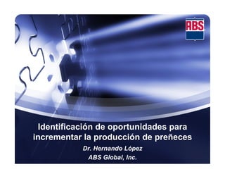 Identificación de oportunidades para
incrementar la producción de preñeces
           Dr. Hernando López
            ABS Global, Inc.
 