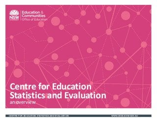CENTRE FOR EDUCATION STATISTICS AND EVALUATION WWW.CESE.NSW.GOV.AU
Centre for Education
Statistics and Evaluation
an overview
 
