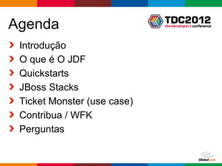 Agenda
 Introdução
 O que é O JDF
 Quickstarts
 JBoss Stacks
 Ticket Monster (use case)
 Contribua / WFK
 Perguntas


                             Globalcode – Open4education
 