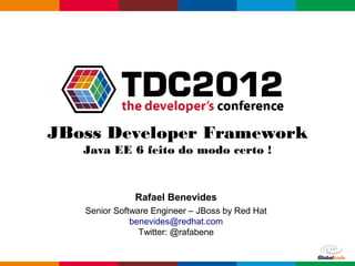 JBoss Developer Framework
   Java EE 6 feito do modo certo !


              Rafael Benevides
   Senior Software Engineer – JBoss by Red Hat
              benevides@redhat.com
                Twitter: @rafabene

                                             Globalcode – Open4education
 