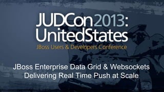 JBoss Enterprise Data Grid & Websockets
Delivering Real Time Push at Scale
 