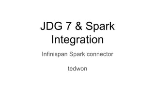 JDG 7 & Spark
Integration
Infinispan Spark connector
tedwon
 