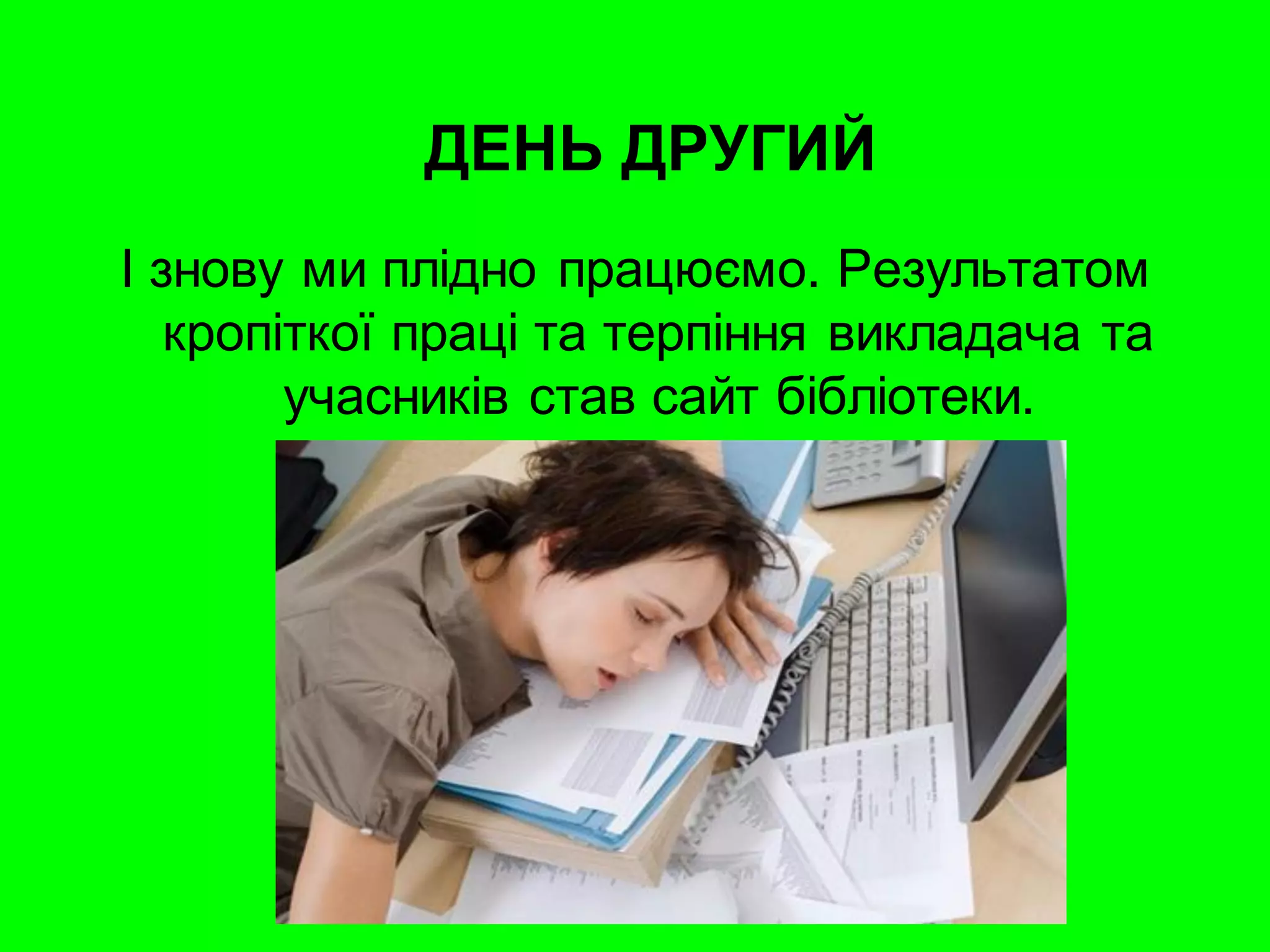 ДЕНЬ ДРУГИЙ
І знову ми плідно працюємо. Результатом
   кропіткої праці та терпіння викладача та
        учасників став сайт бібліотеки.
 