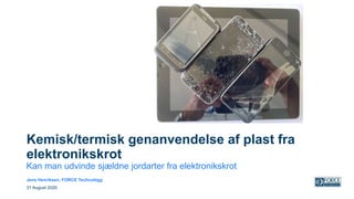 Kemisk/termisk genanvendelse af plast fra
elektronikskrot
Kan man udvinde sjældne jordarter fra elektronikskrot
Jens Henriksen, FORCE Technology
31 August 2020
 