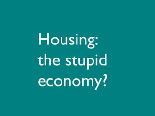 Housing:  the stupid economy? 