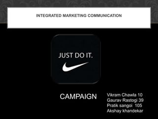Integrated Marketing Communication CAMPAIGN Vikram Chawla 10 GauravRastogi 39 Pratik sangoi  105 Akshaykhandekar 