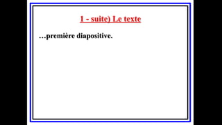1 - suite) Le texte
…première diapositive.
 