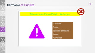 6
Harmonie et lisibilité
« 43 »
Réussir son PowerPoint – La forme
Couleurs
Police
Taille de caractère
Image
Animation
 