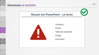 6
Harmonie et lisibilité
« 44 »
Réussir son PowerPoint – La forme
Couleurs
Police
Taille de caractère
Image
Animation
 