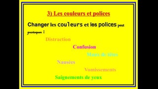 3) Les couleurs et polices
Changer les couleurs et les polices peut
provoquer :
Distraction de
Confusion
Maux de têtes
Nausées de
Vomissements
Saignements de yeux
 