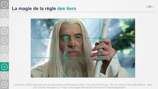 8
La magie de la règle des tiers
Jackson P. (2002) Apparition de Gandalf le Blanc [Photographie] Dans The Lord of the Rings: The Two Towers. Nouvelle-Zélande : New
Line Cinema. Récupéré sur <http://www.negativ-film.de/2012/07/wenn-ihr-das-lest/gandalf>
« 61 »
 