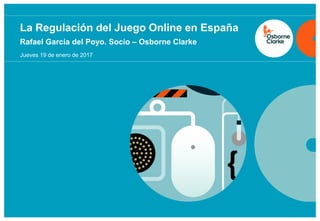 osborneclarke.com
0
Rafael García del Poyo. Socio – Osborne Clarke
La Regulación del Juego Online en España
Jueves 19 de enero de 2017
 