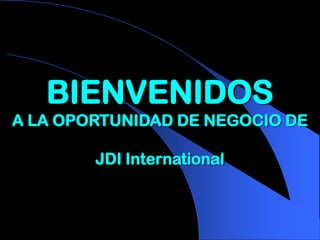 BIENVENIDOS
A LA OPORTUNIDAD DE NEGOCIO DE

        JDI International
 