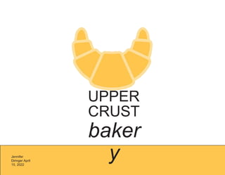 UPPER
CRUST
baker
y
Jennifer
Diringer April
15, 2022
 