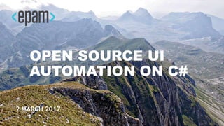 OPEN SOURCE UI
AUTOMATION ON C#
2 MARCH 2017
 