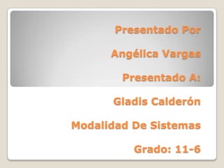 Presentado Por

      Angélica Vargas

        Presentado A:

      Gladis Calderón

Modalidad De Sistemas

          Grado: 11-6
 