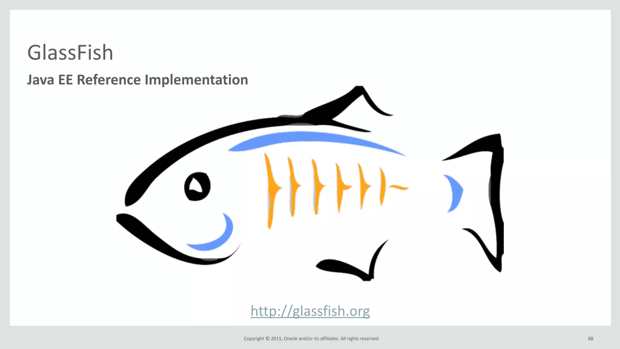 Copyright	
  ©	
  2015,	
  Oracle	
  and/or	
  its	
  affiliates.	
  All	
  rights	
  reserved.	
  
GlassFish
http://glassfish.org
Java	
  EE	
  Reference	
  Implementation
88
 