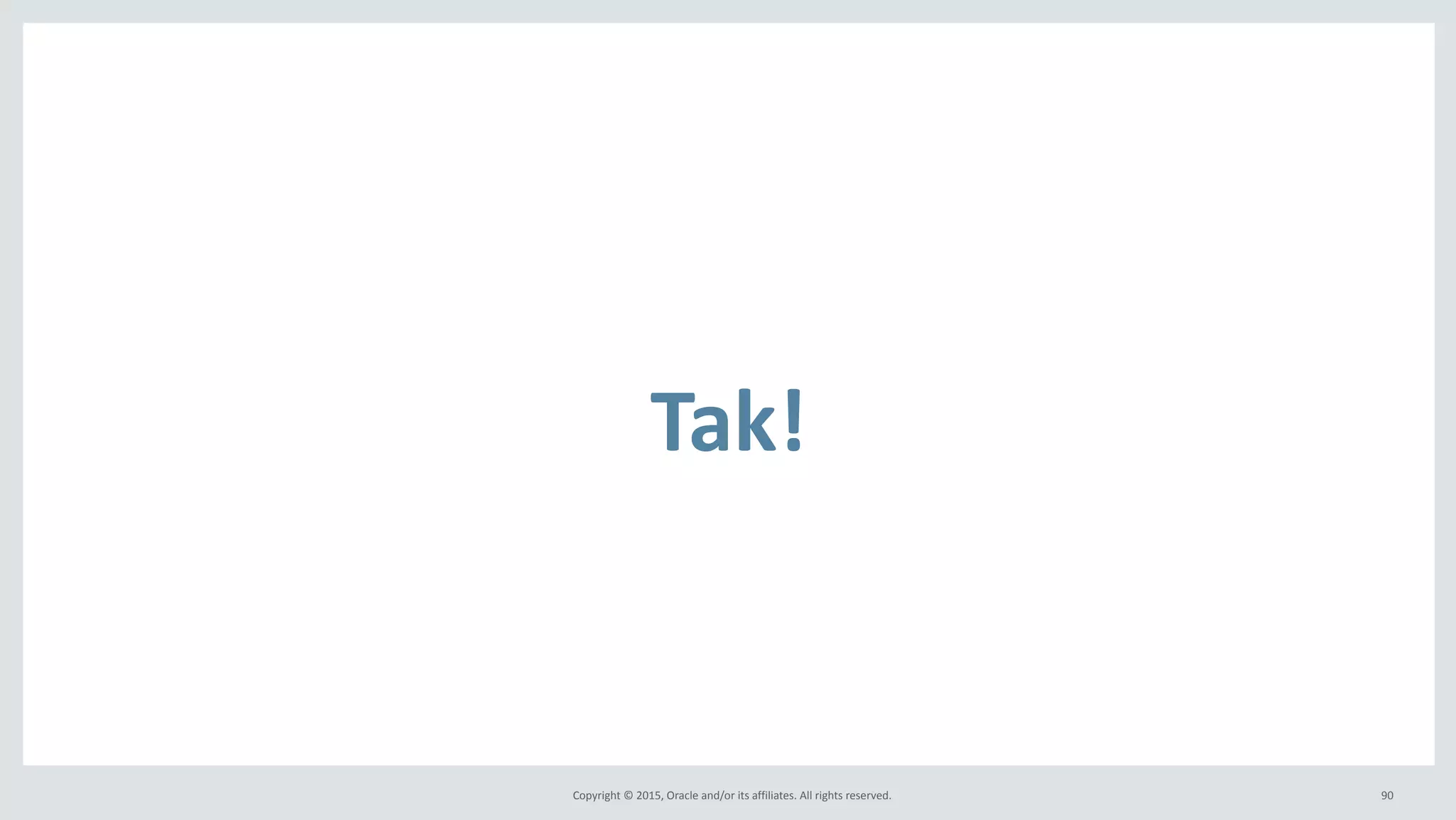 Copyright	
  ©	
  2015,	
  Oracle	
  and/or	
  its	
  affiliates.	
  All	
  rights	
  reserved.	
  
Tak!
90
 
