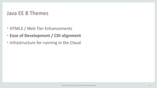 Copyright	
  ©	
  2015,	
  Oracle	
  and/or	
  its	
  affiliates.	
  All	
  rights	
  reserved.	
  
Java	
  EE	
  8	
  Themes
• HTML5	
  /	
  Web	
  Tier	
  Enhancements	
  
• Ease	
  of	
  Development	
  /	
  CDI	
  alignment	
  
• Infrastructure	
  for	
  running	
  in	
  the	
  Cloud
54
 