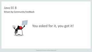 Copyright	
  ©	
  2015,	
  Oracle	
  and/or	
  its	
  affiliates.	
  All	
  rights	
  reserved.	
  
	
  	
  	
  	
  	
  	
  	
  	
  	
  	
  	
  	
  	
  	
  	
  	
  You	
  asked	
  for	
  it,	
  you	
  got	
  it!
7
Java	
  EE	
  8
Driven	
  by	
  Community	
  Feedback
 