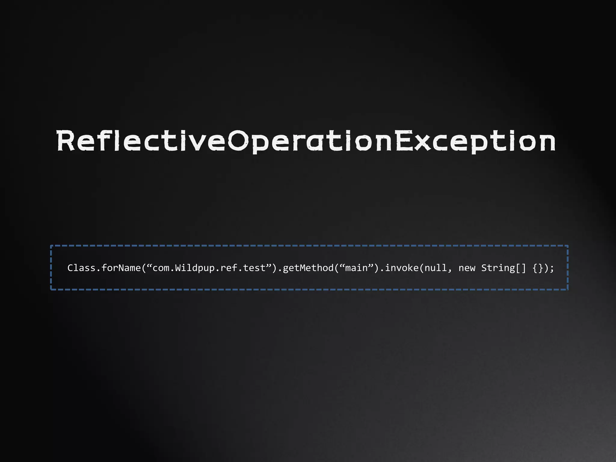 ReflectiveOperationException
Class.forName(“com.Wildpup.ref.test”).getMethod(“main”).invoke(null, new String[] {});
 