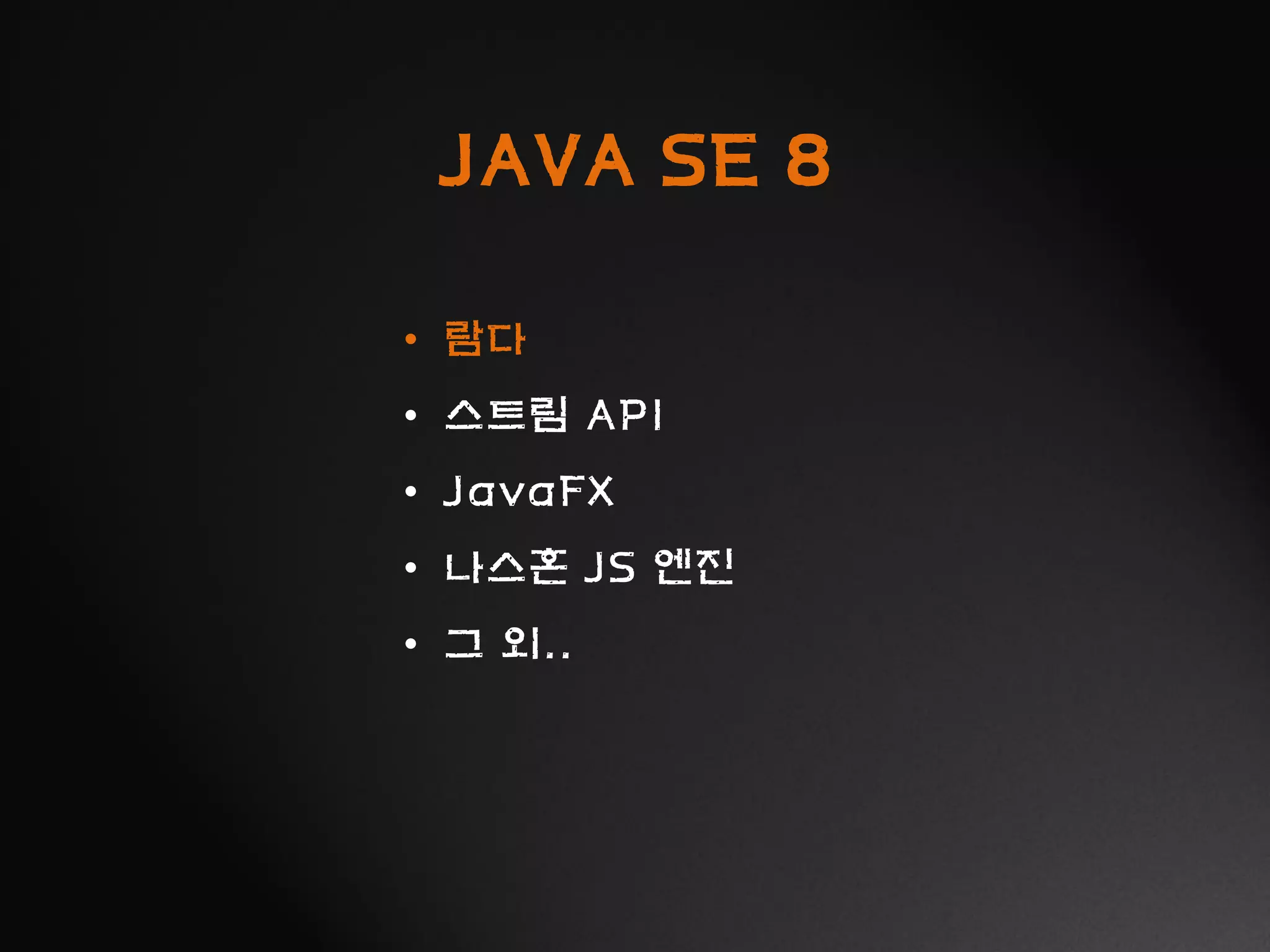 JAVA SE 8
• 람다
• 스트림 API
• JavaFX
• 나스혼 JS 엔진
• 그 외..
 