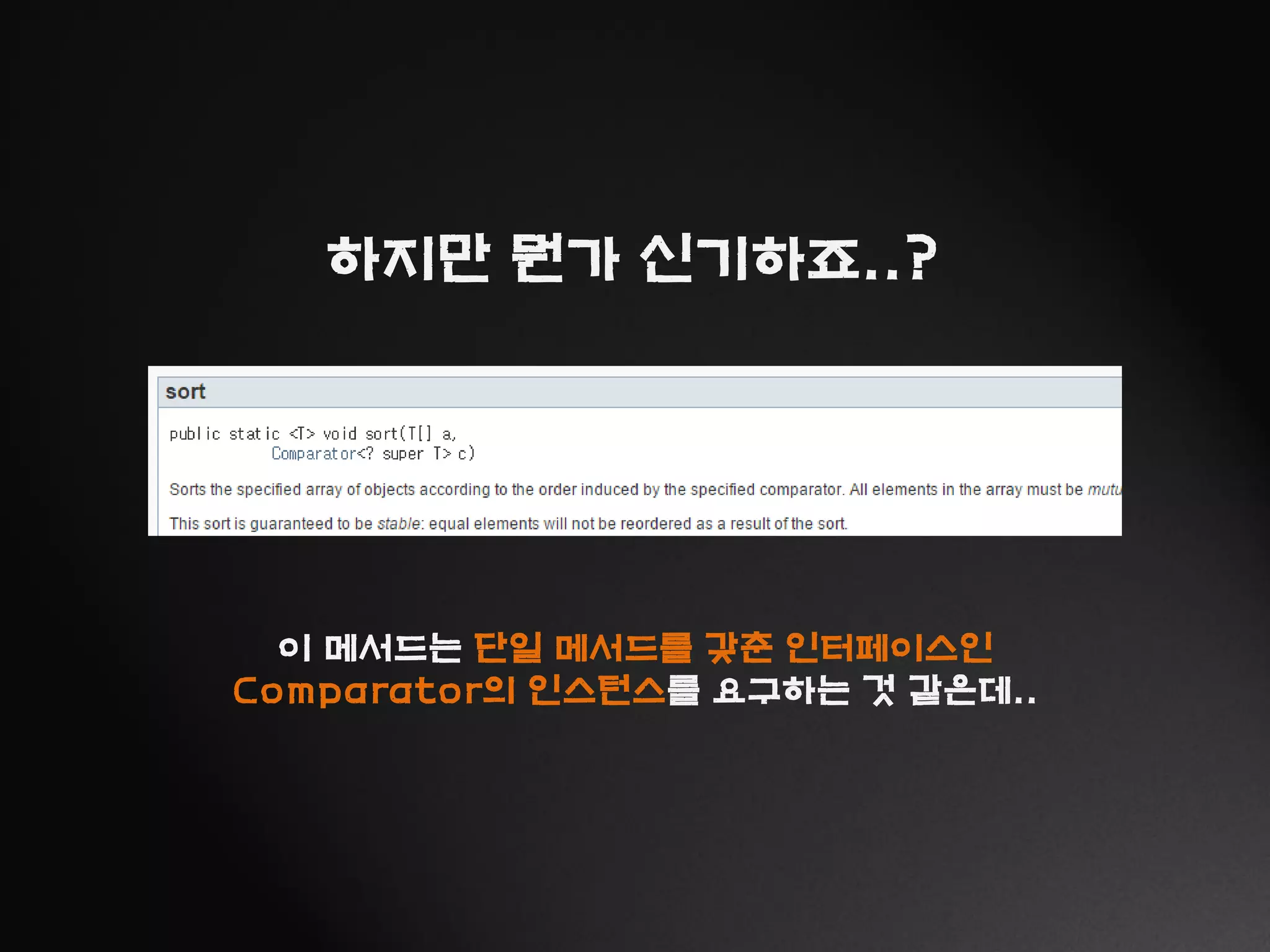 하지만 뭔가 신기하죠..?
이 메서드는 단일 메서드를 갖춘 인터페이스인
Comparator의 인스턴스를 요구하는 것 같은데..
 
