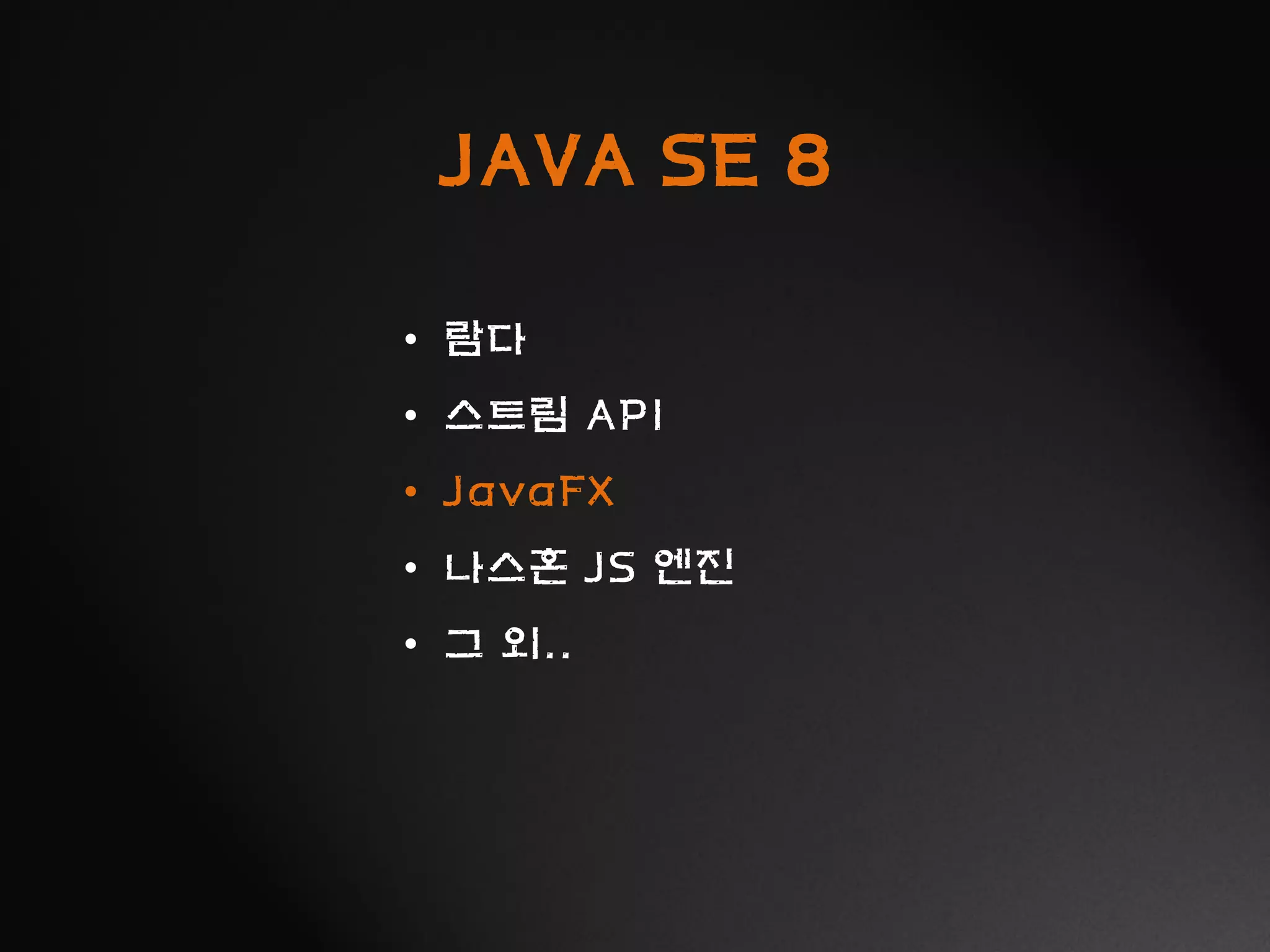JAVA SE 8
• 람다
• 스트림 API
• JavaFX
• 나스혼 JS 엔진
• 그 외..
 