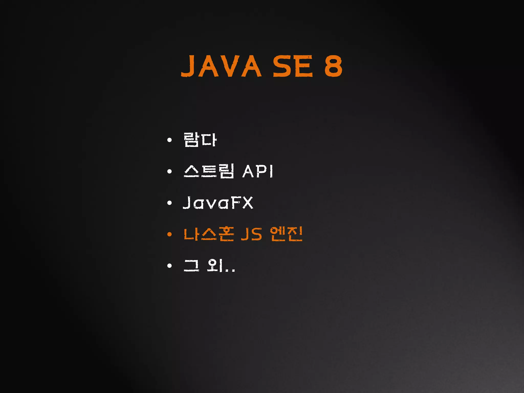 JAVA SE 8
• 람다
• 스트림 API
• JavaFX
• 나스혼 JS 엔진
• 그 외..
 