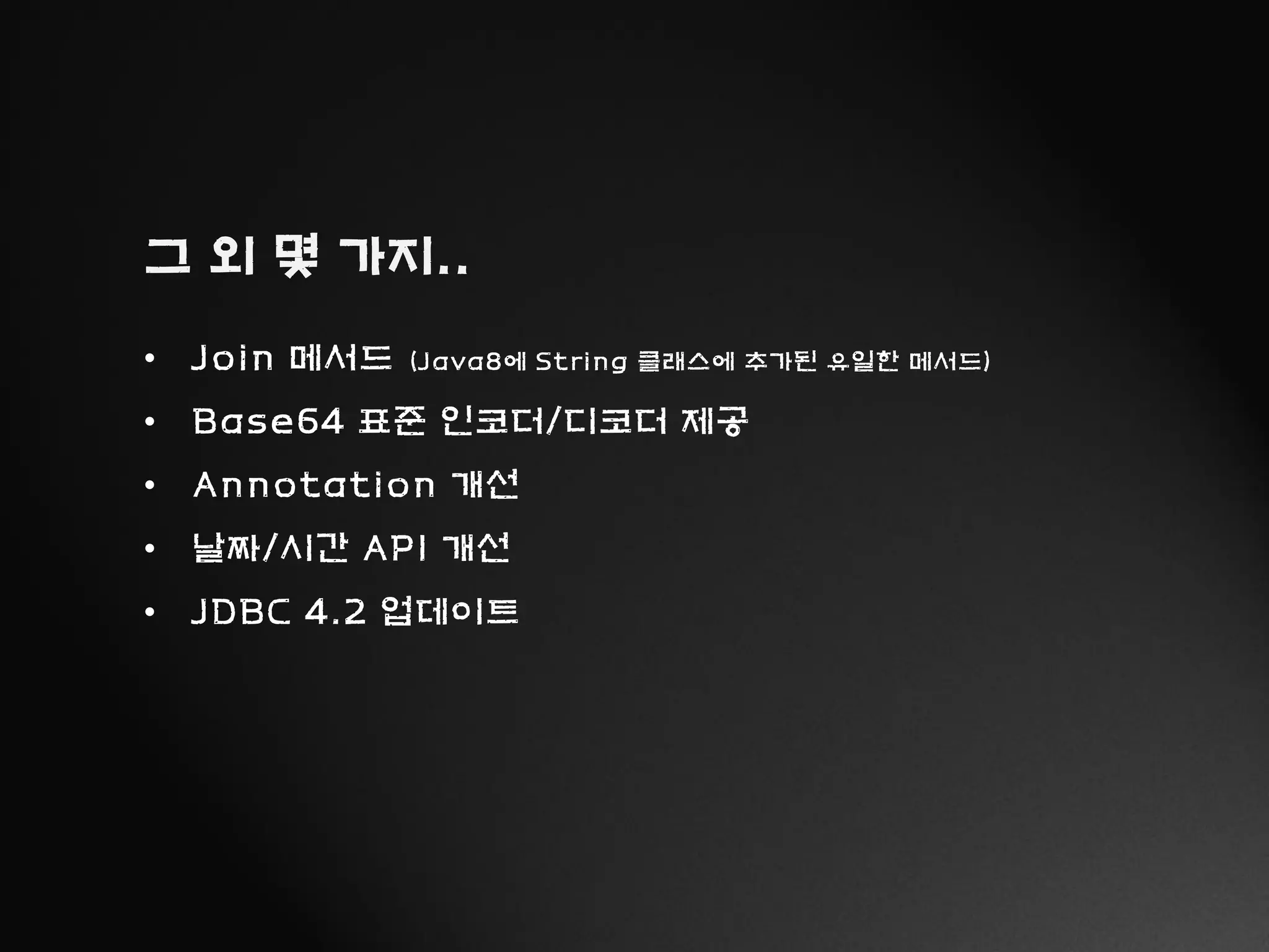 그 외 몇 가지..
• Join 메서드 (Java8에 String 클래스에 추가된 유일한 메서드)
• Base64 표준 인코더/디코더 제공
• Annotation 개선
• 날짜/시간 API 개선
• JDBC 4.2 업데이트
 