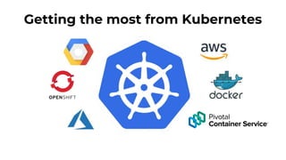 Getting the most from Kubernetes
 