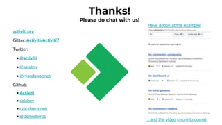 Thanks!
Please do chat with us!
activiti.org
Gitter: Activiti/Activiti7
Twitter:
• @activiti
• @salaboy
• @ryandawsongb
Github:
• Activiti
• salaboy
• ryandawsonuk
• erdemedeiros
Have a look at the example!
...and the video (more to come)
 