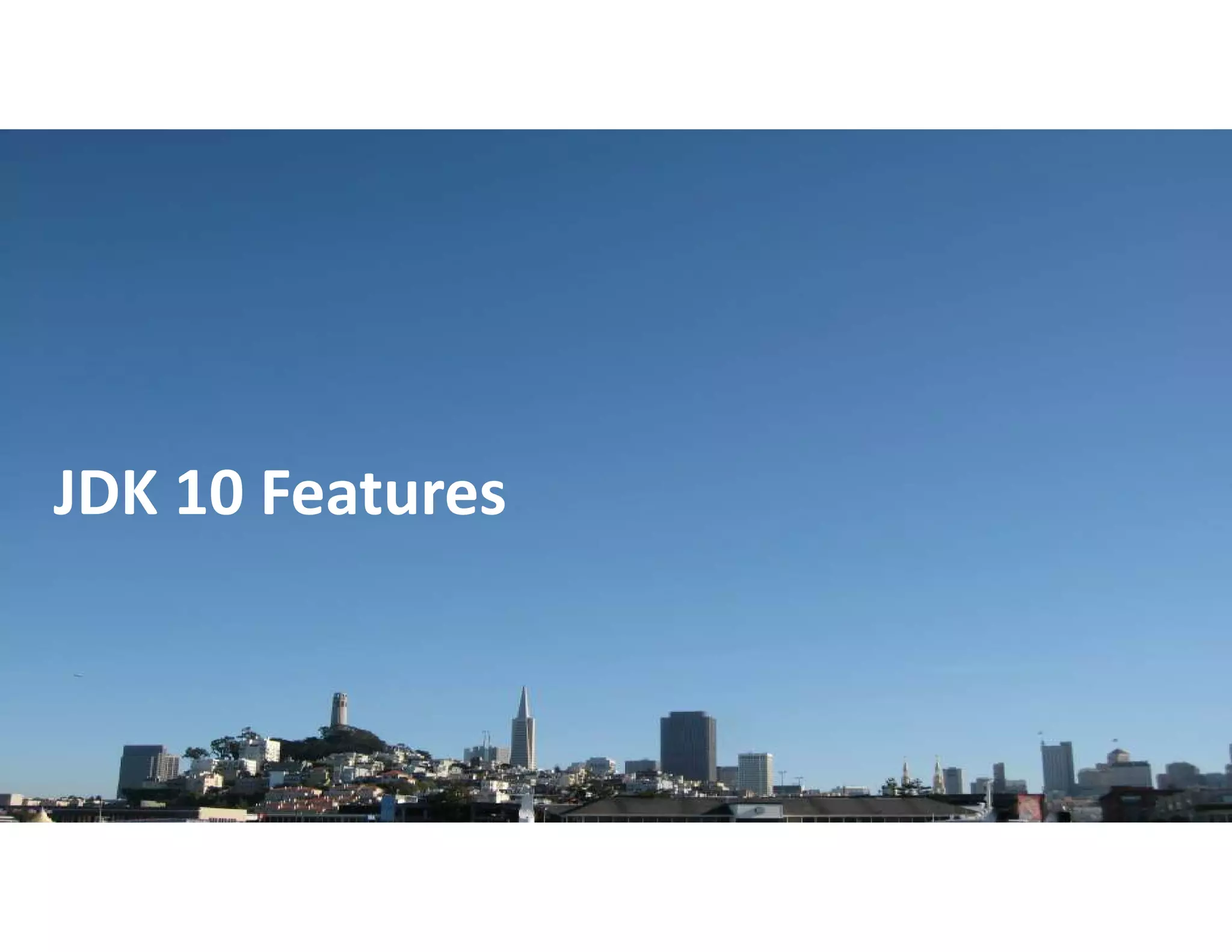 Copyright © 2018, Oracle and/or its affiliates. All rights reserved. |
JDK 10 Features
 