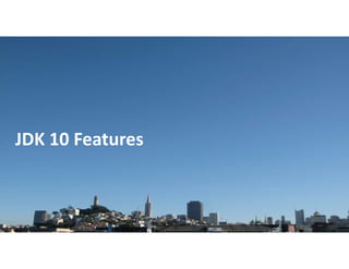 Copyright © 2018, Oracle and/or its affiliates. All rights reserved. |
JDK 10 Features
 