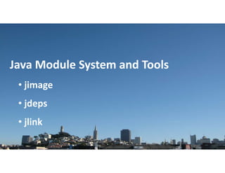 Copyright © 2018, Oracle and/or its affiliates. All rights reserved. |
Java Module System and Tools
• jimage
• jdeps
• jlink
 