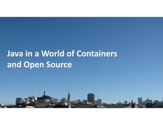 Copyright © 2018, Oracle and/or its affiliates. All rights reserved. |
Java in a World of Containers
and Open Source
 