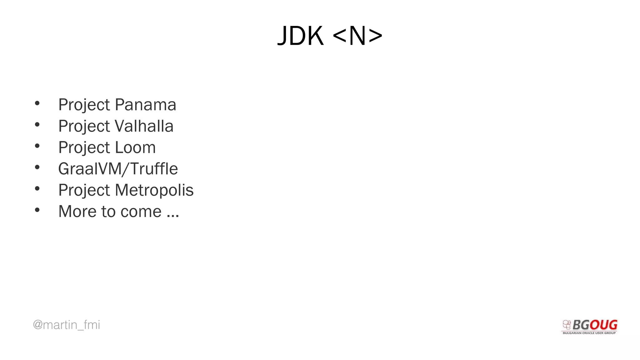 @martin_fmi
JDK <N>
• Project Panama
• Project Valhalla
• Project Loom
• GraalVM/Truffle
• Project Metropolis
• More to come …
Martin Toshev Prague, 19-20 October 2017
 