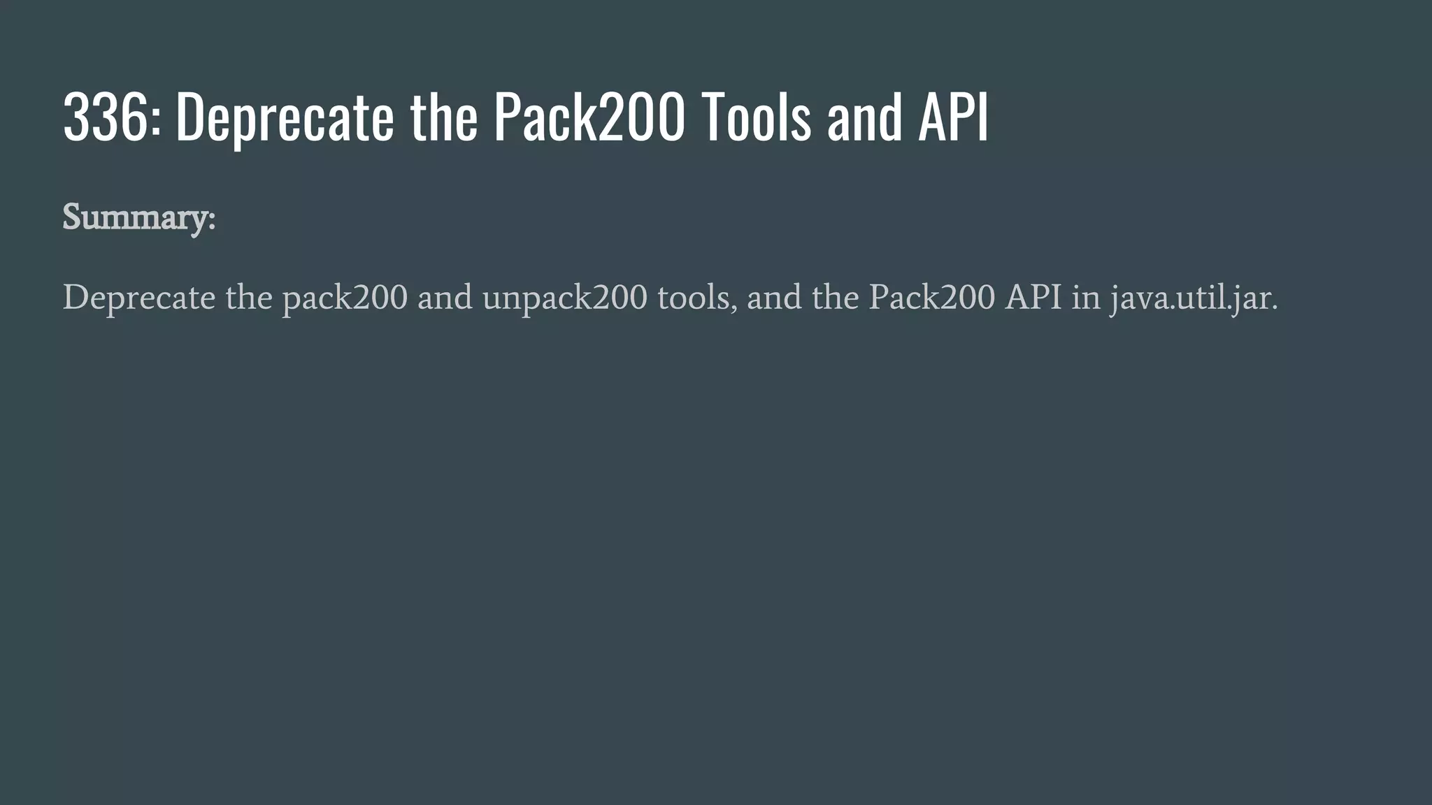 336: Deprecate the Pack200 Tools and API
Summary:
Deprecate the pack200 and unpack200 tools, and the Pack200 API in java.util.jar.
 