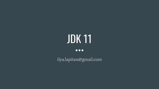 JDK 11
ilya.lapitan@gmail.com
 