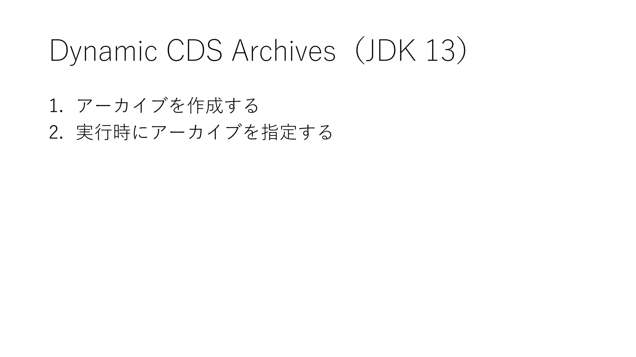 Dynamic CDS Archives（JDK 13）
1. アーカイブを作成する
2. 実行時にアーカイブを指定する
 