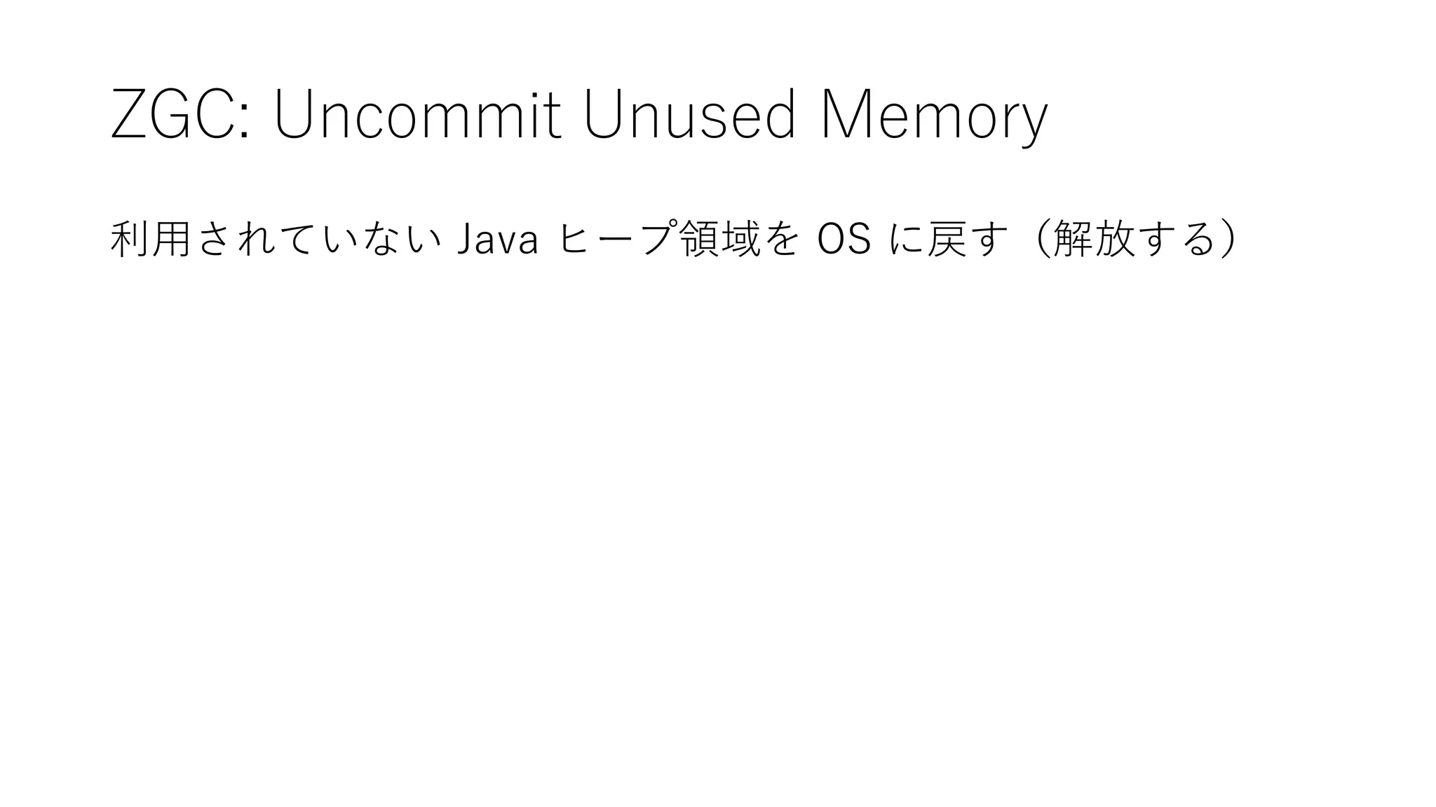 ZGC: Uncommit Unused Memory
利用されていない Java ヒープ領域を OS に戻す（解放する）
 