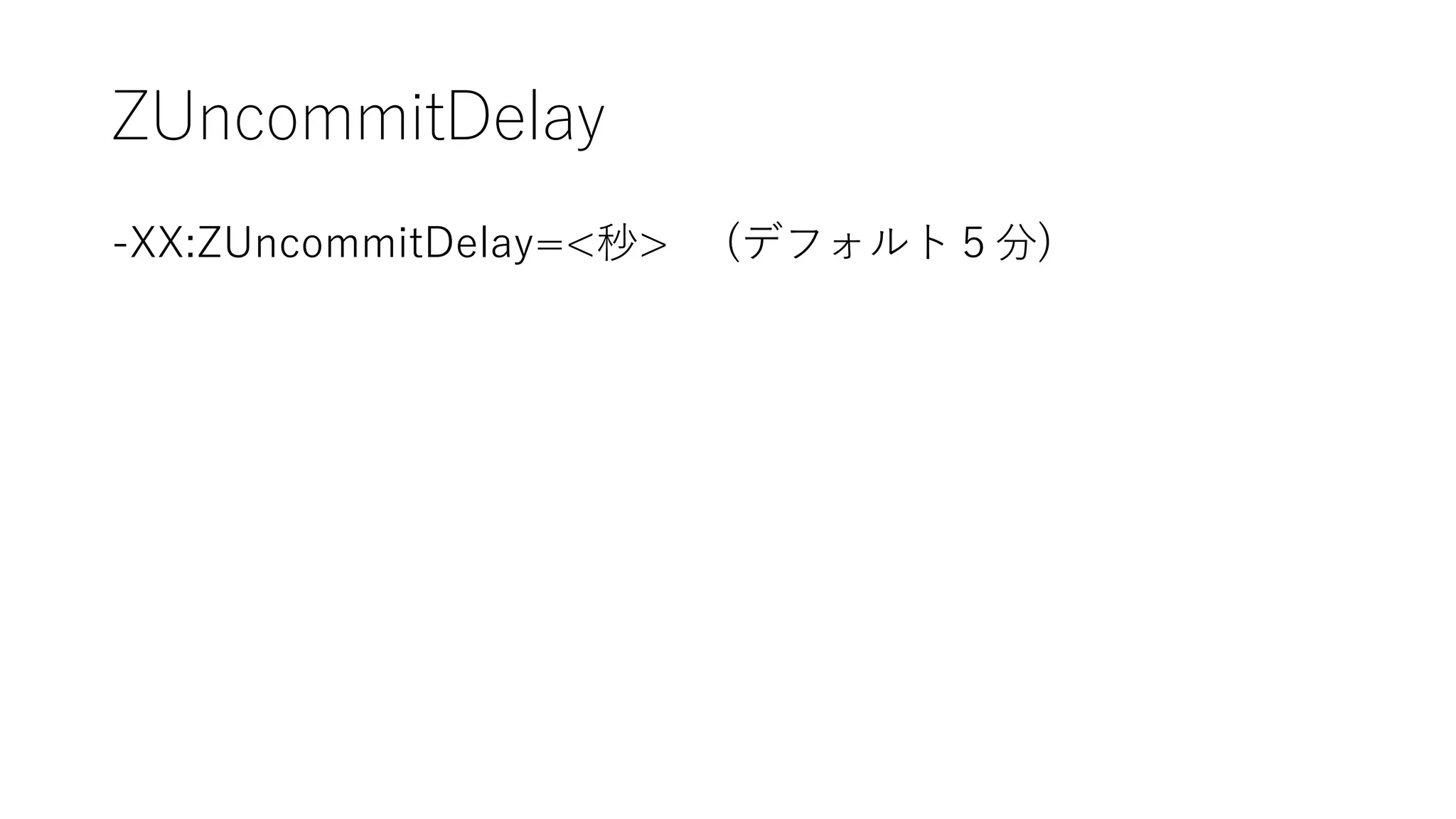 ZUncommitDelay
-XX:ZUncommitDelay=<秒> (デフォルト５分)
 