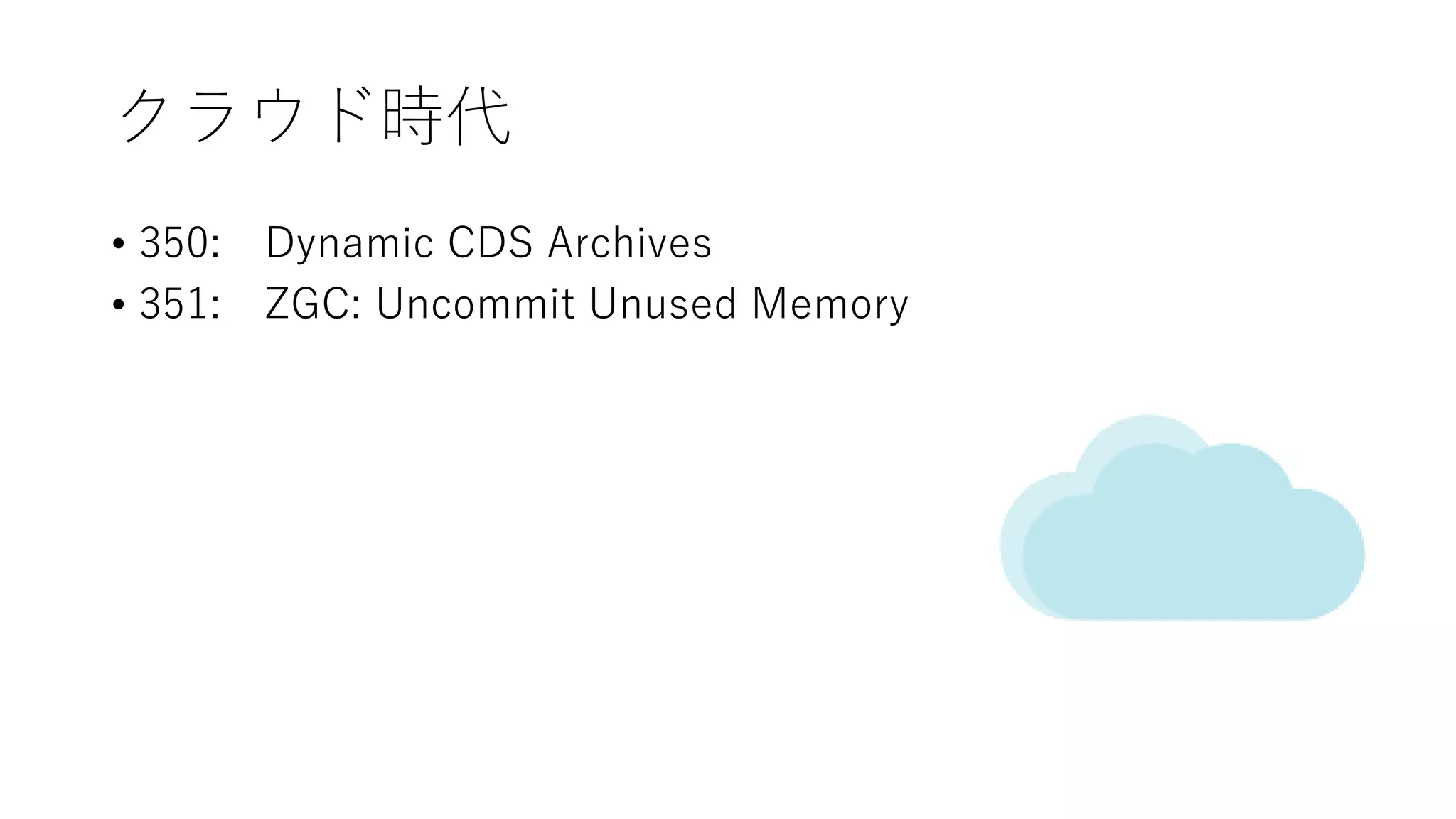 クラウド時代
• 350: Dynamic CDS Archives
• 351: ZGC: Uncommit Unused Memory
 