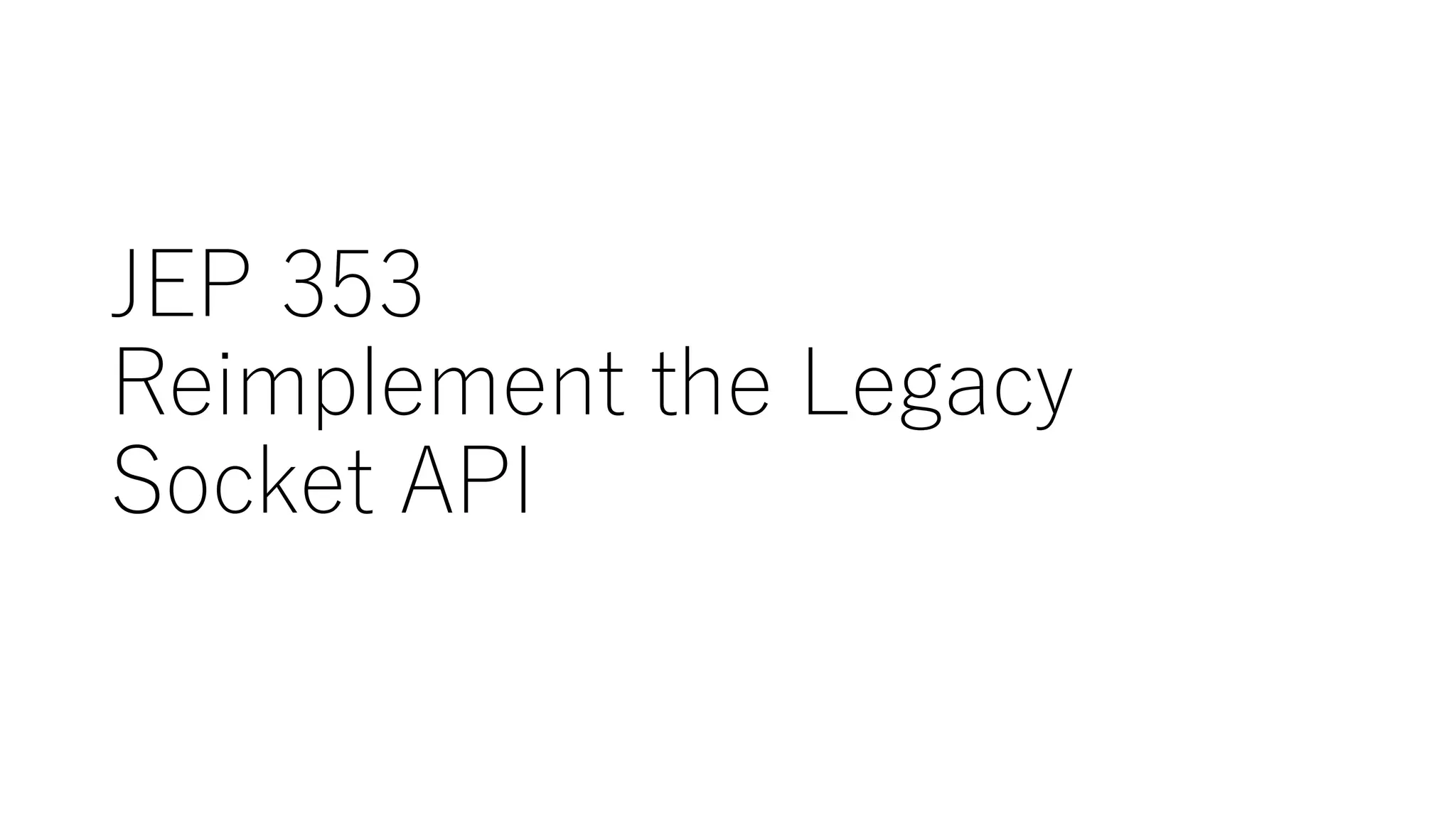 JEP 353
Reimplement the Legacy
Socket API
 