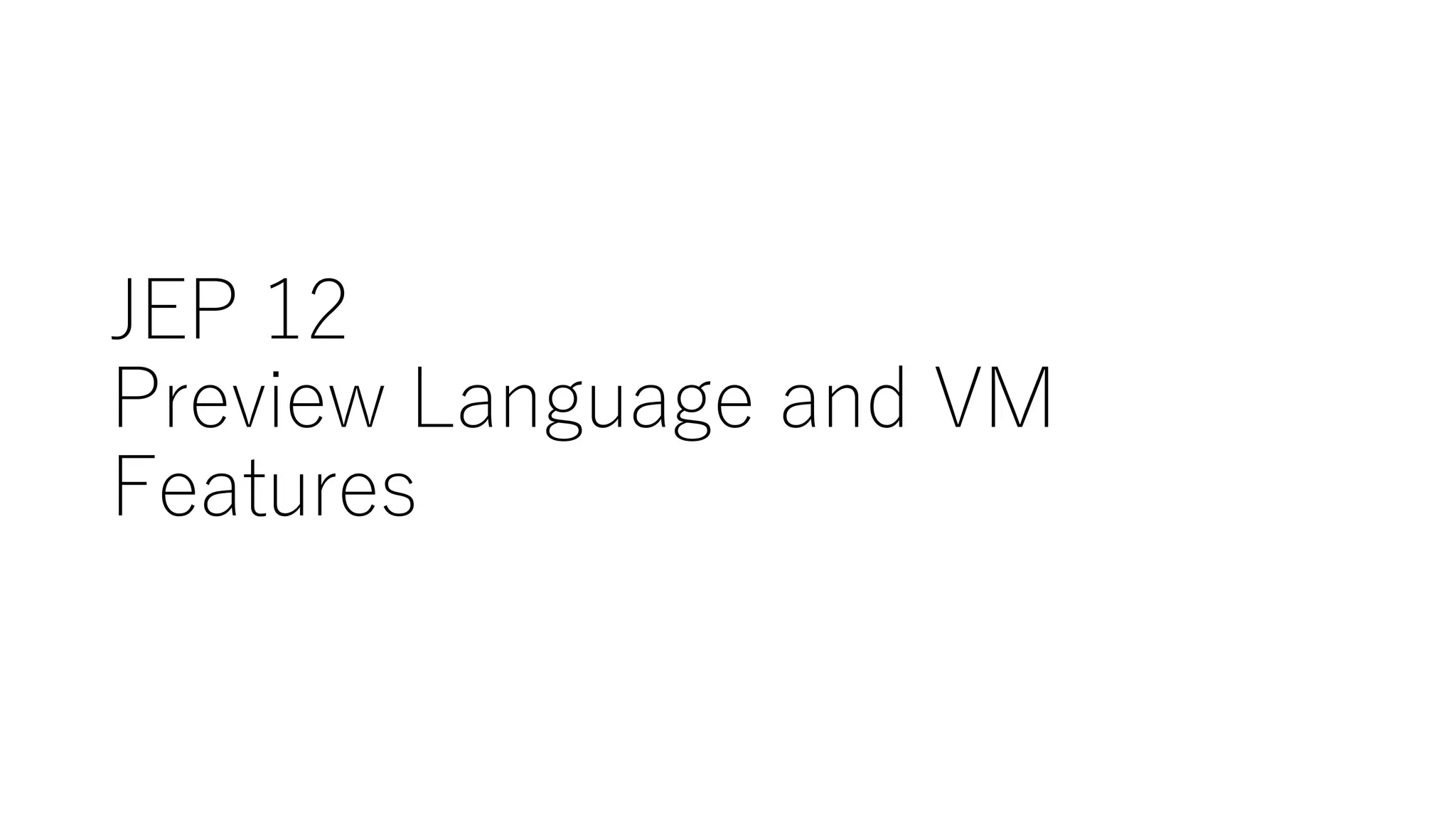 JEP 12
Preview Language and VM
Features
 