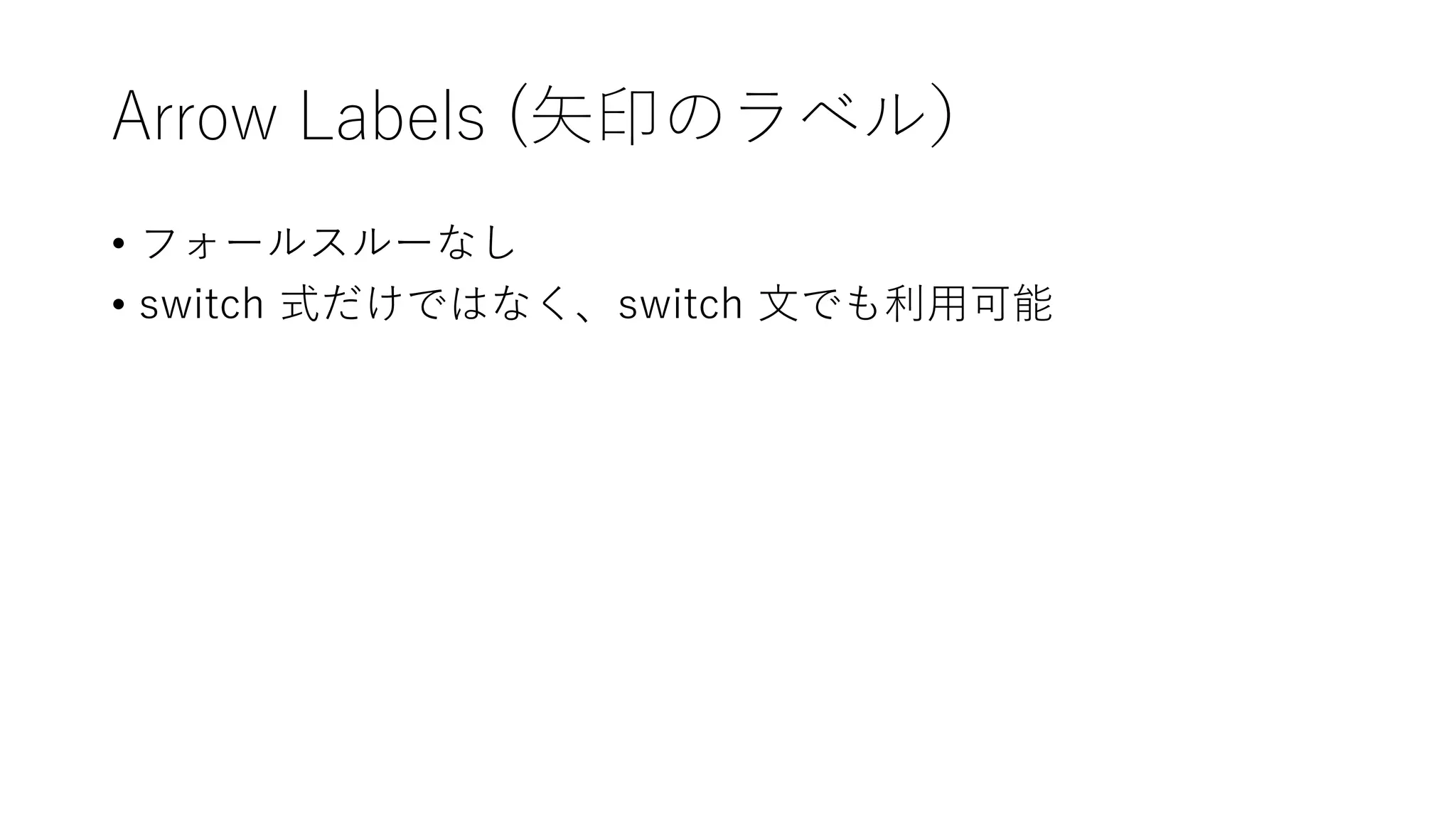Arrow Labels (矢印のラベル）
• フォールスルーなし
• switch 式だけではなく、switch 文でも利用可能
 