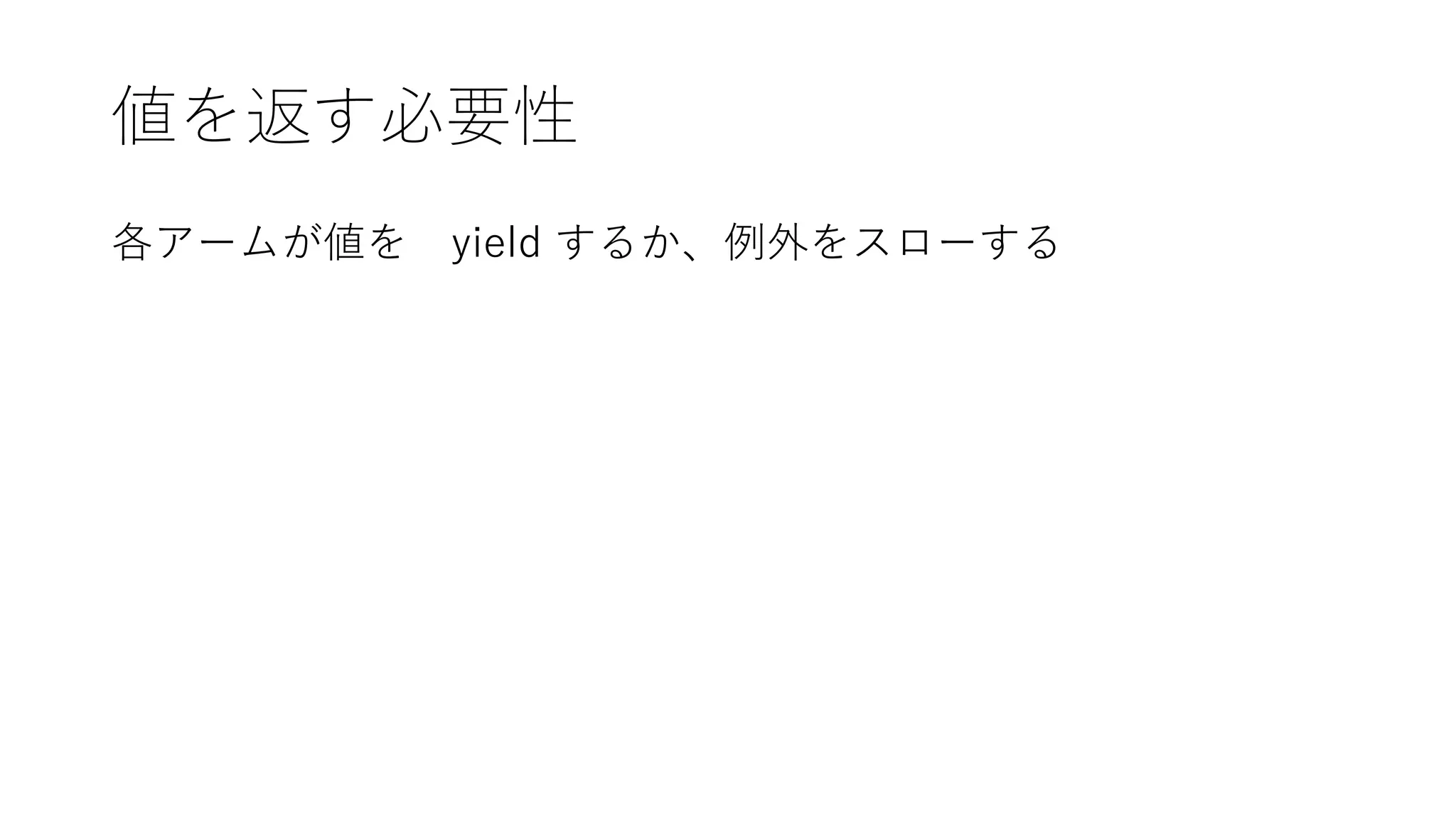 値を返す必要性
各アームが値を yield するか、例外をスローする
 