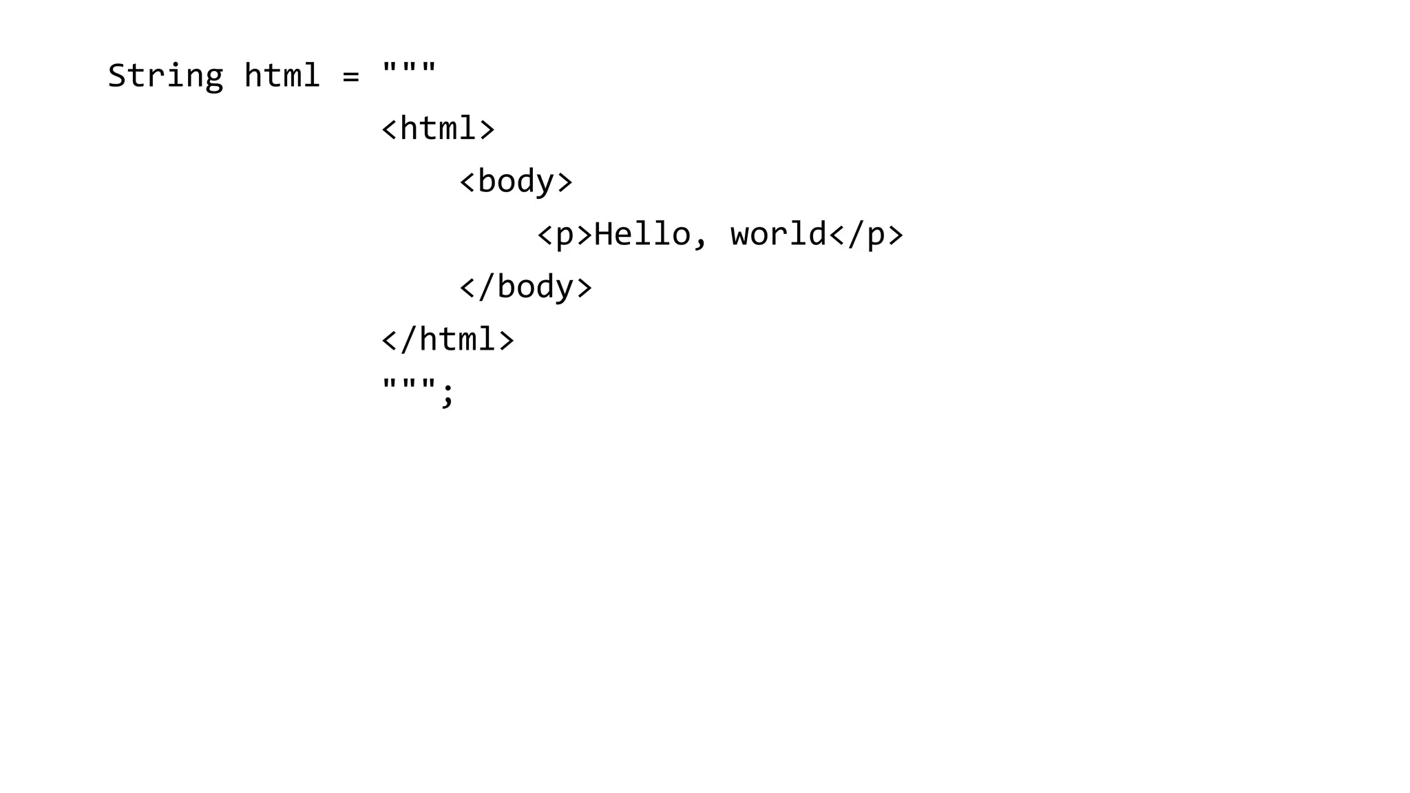 String html = """
<html>
<body>
<p>Hello, world</p>
</body>
</html>
""";
 